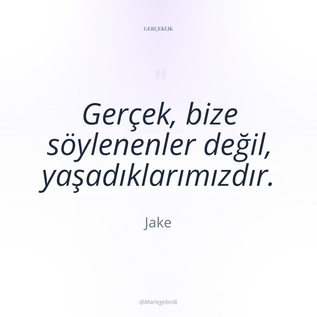 Gerçek, bize söylenenler değil, yaşadıklarımızdır.