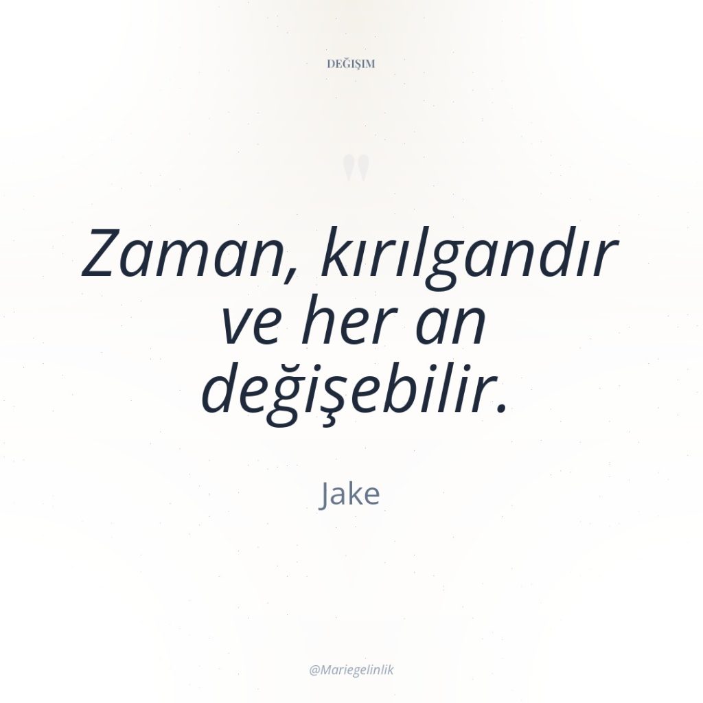 Zaman, kırılgandır ve her an değişebilir.