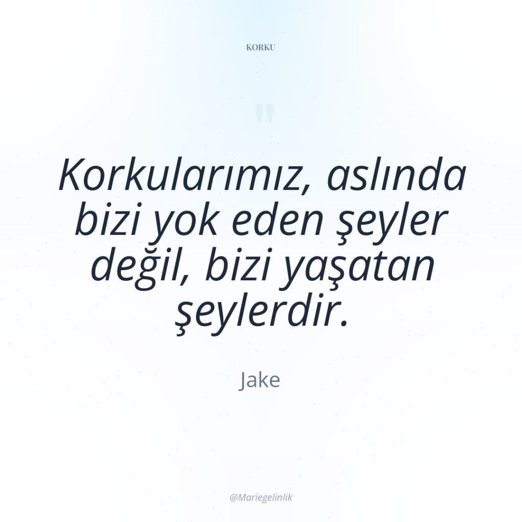 Korkularımız, aslında bizi yok eden şeyler değil, bizi yaşatan şeylerdir.