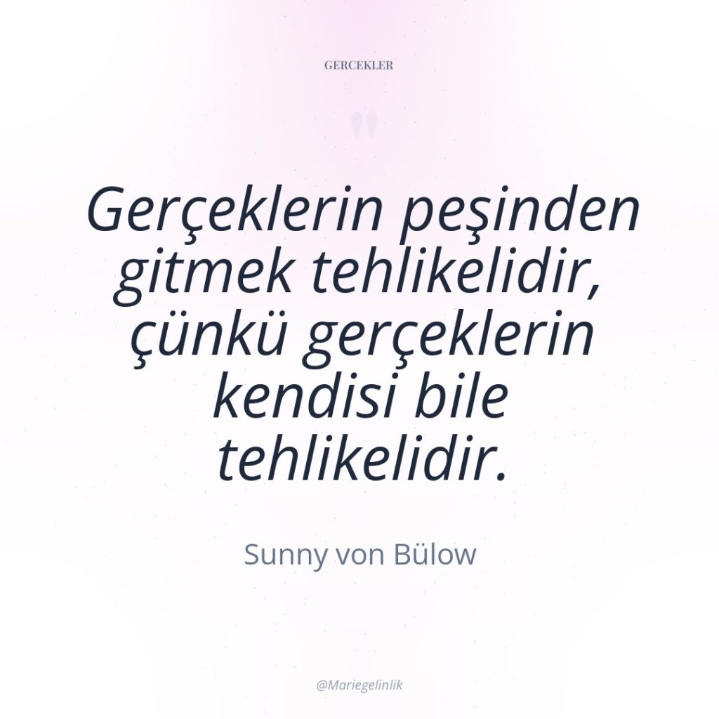 Gerçeklerin peşinden gitmek tehlikelidir, çünkü gerçeklerin kendisi bile tehlikelidir.