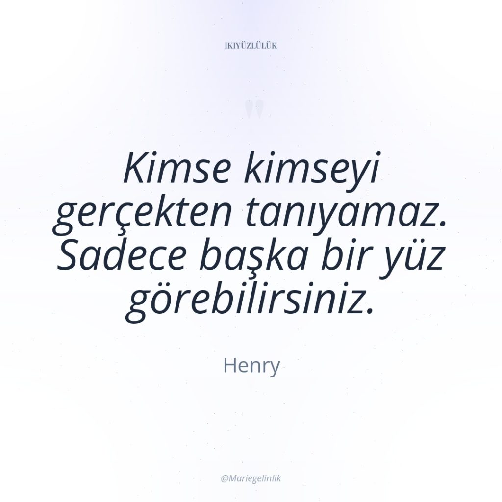 Kimse kimseyi gerçekten tanıyamaz. Sadece başka bir yüz görebilirsiniz.