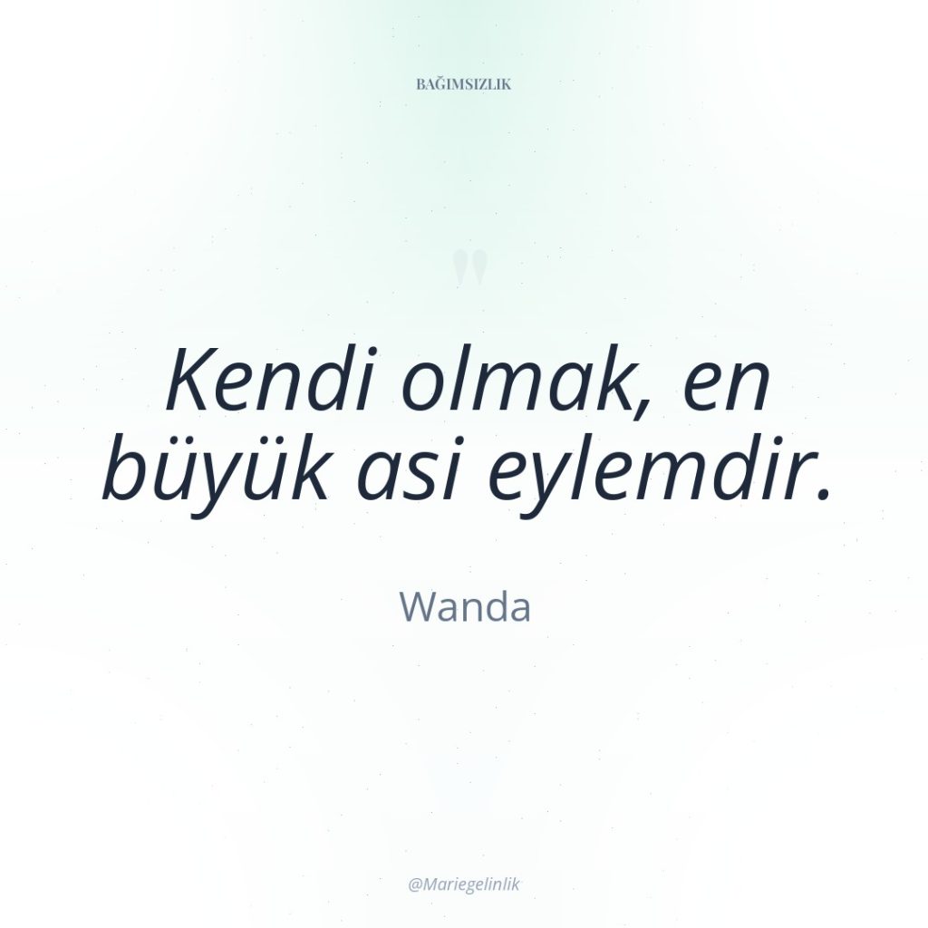 Kendi olmak, en büyük asi eylemdir.