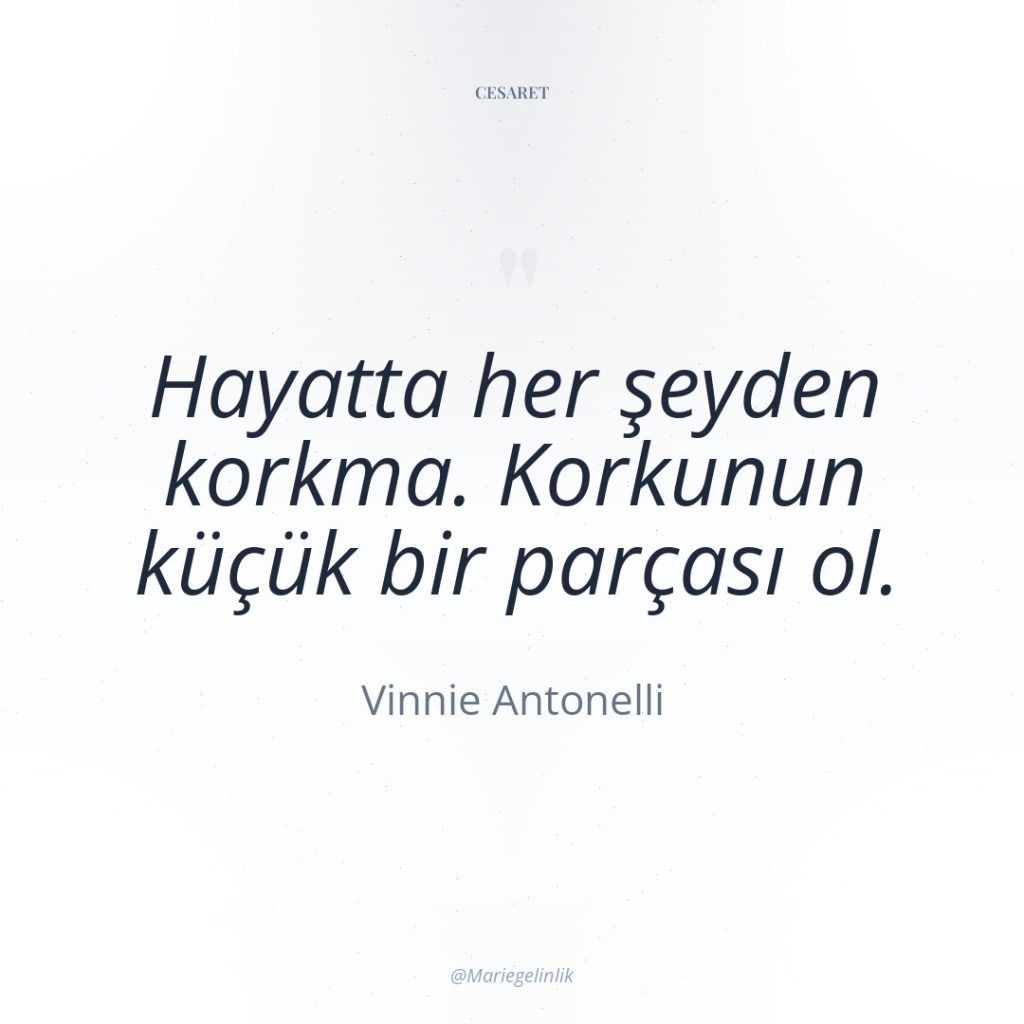 Hayatta her şeyden korkma. Korkunun küçük bir parçası ol.