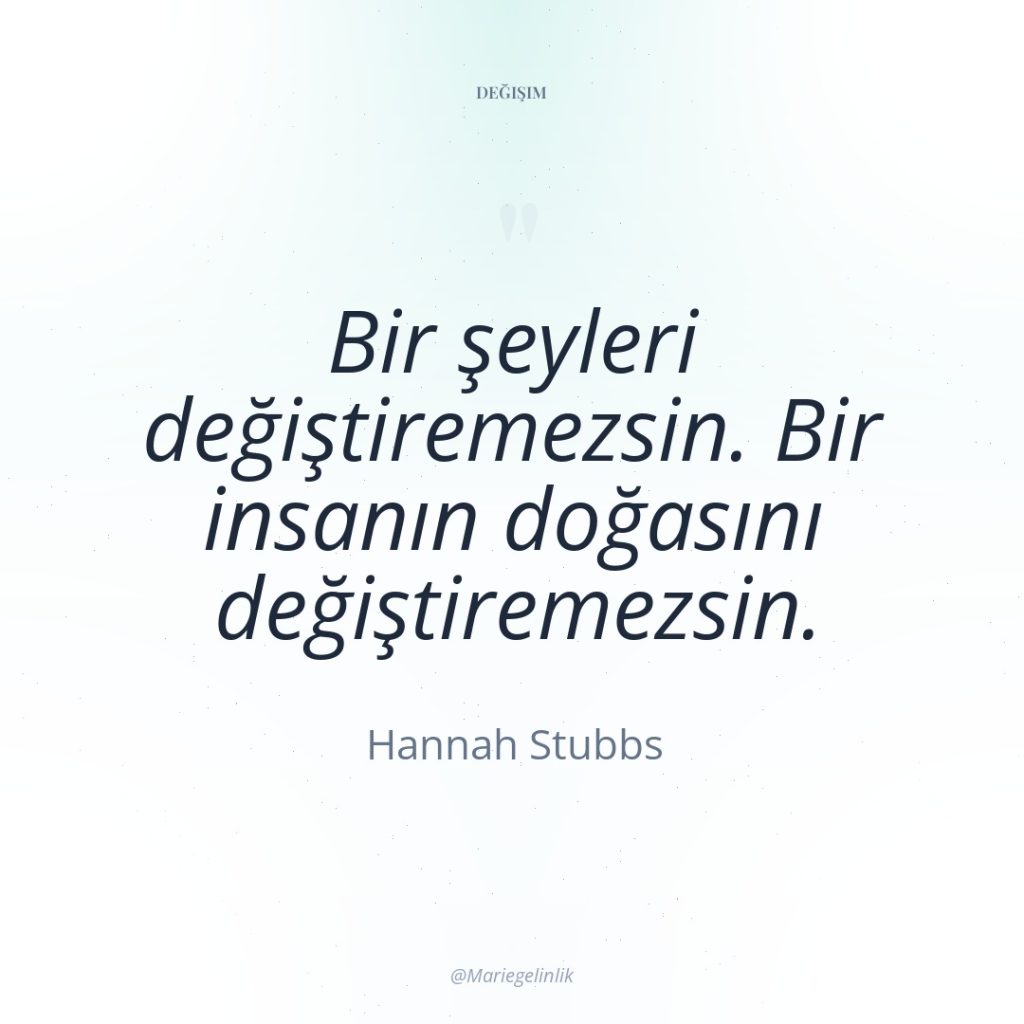 Bir şeyleri değiştiremezsin. Bir insanın doğasını değiştiremezsin.