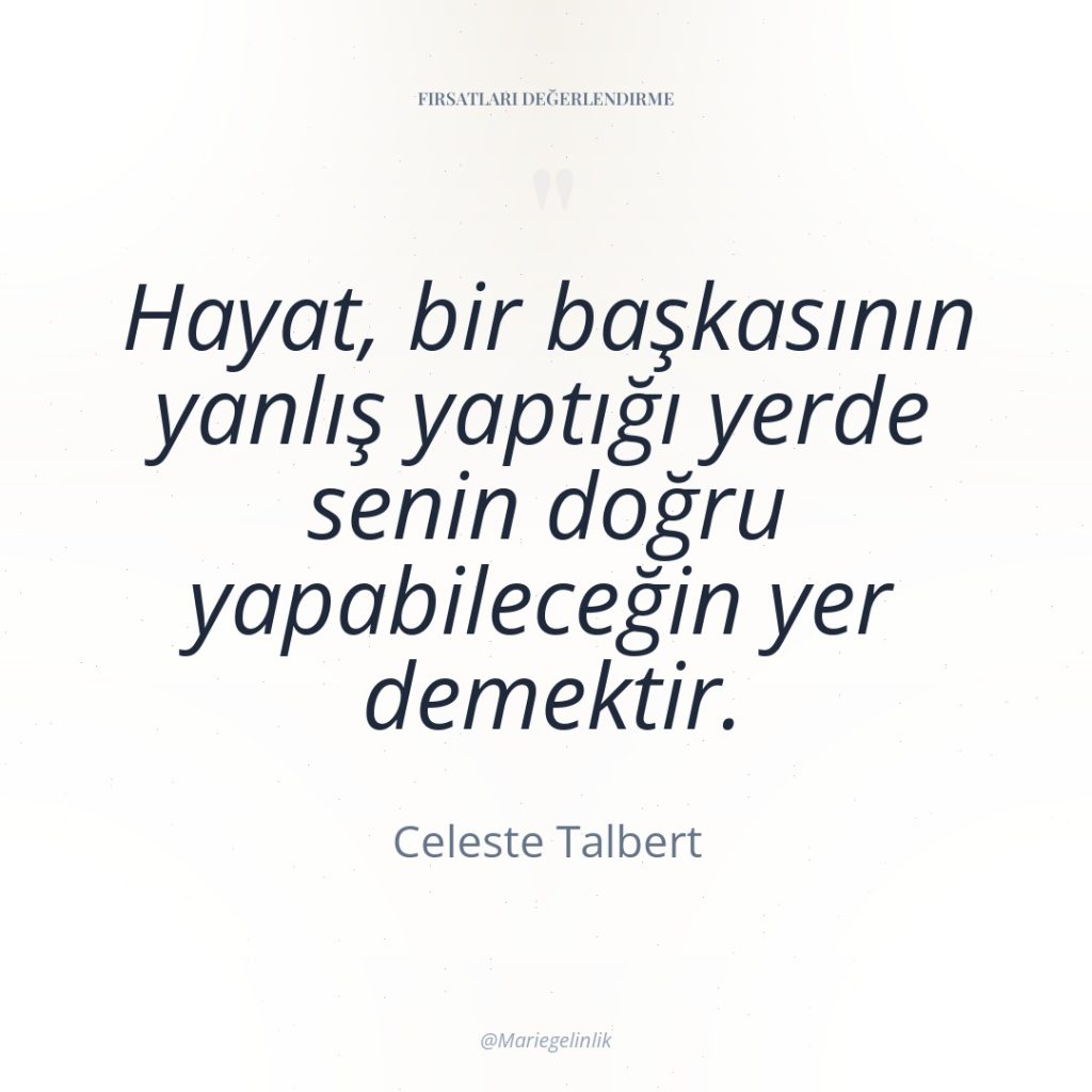 Hayat, bir başkasının yanlış yaptığı yerde senin doğru yapabileceğin yer…