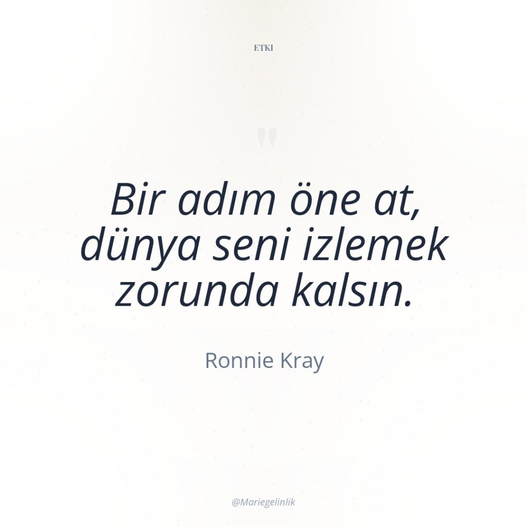 Bir adım öne at, dünya seni izlemek zorunda kalsın.