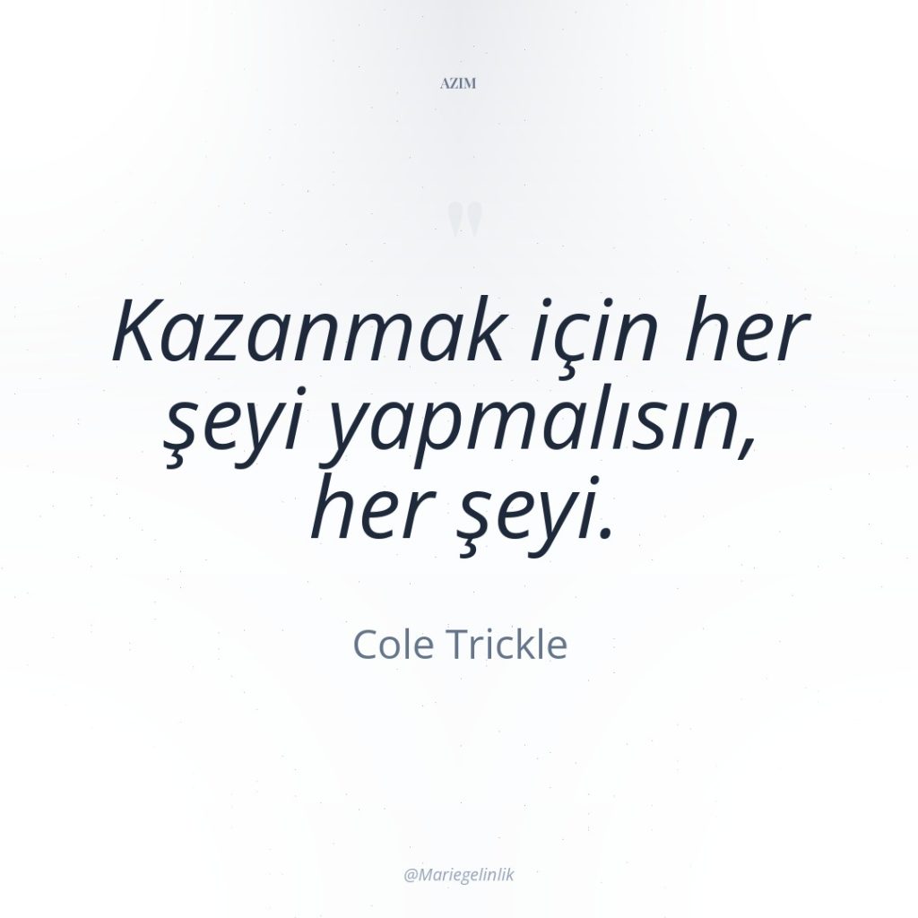 Kazanmak için her şeyi yapmalısın, her şeyi.