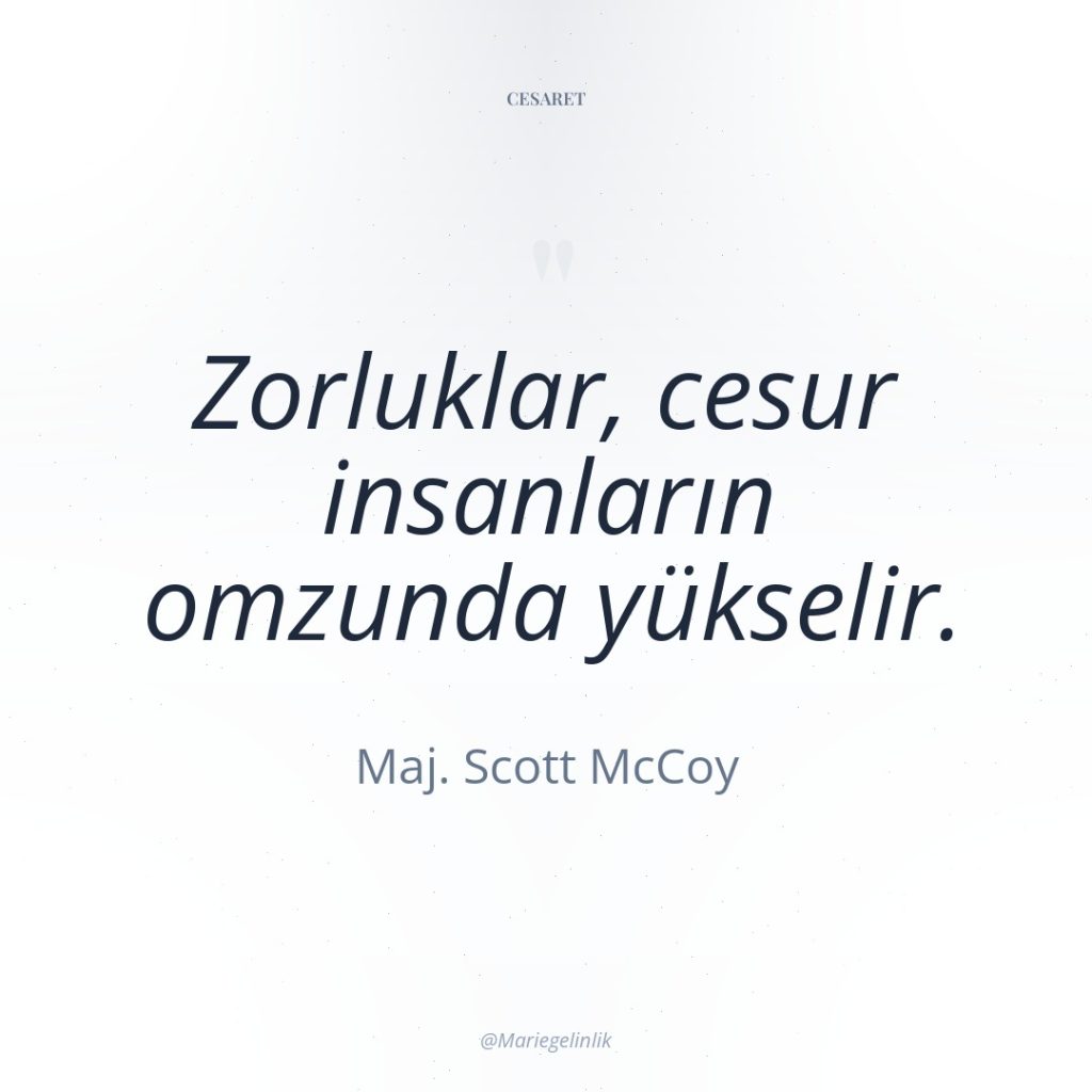 Zorluklar, cesur insanların omzunda yükselir.