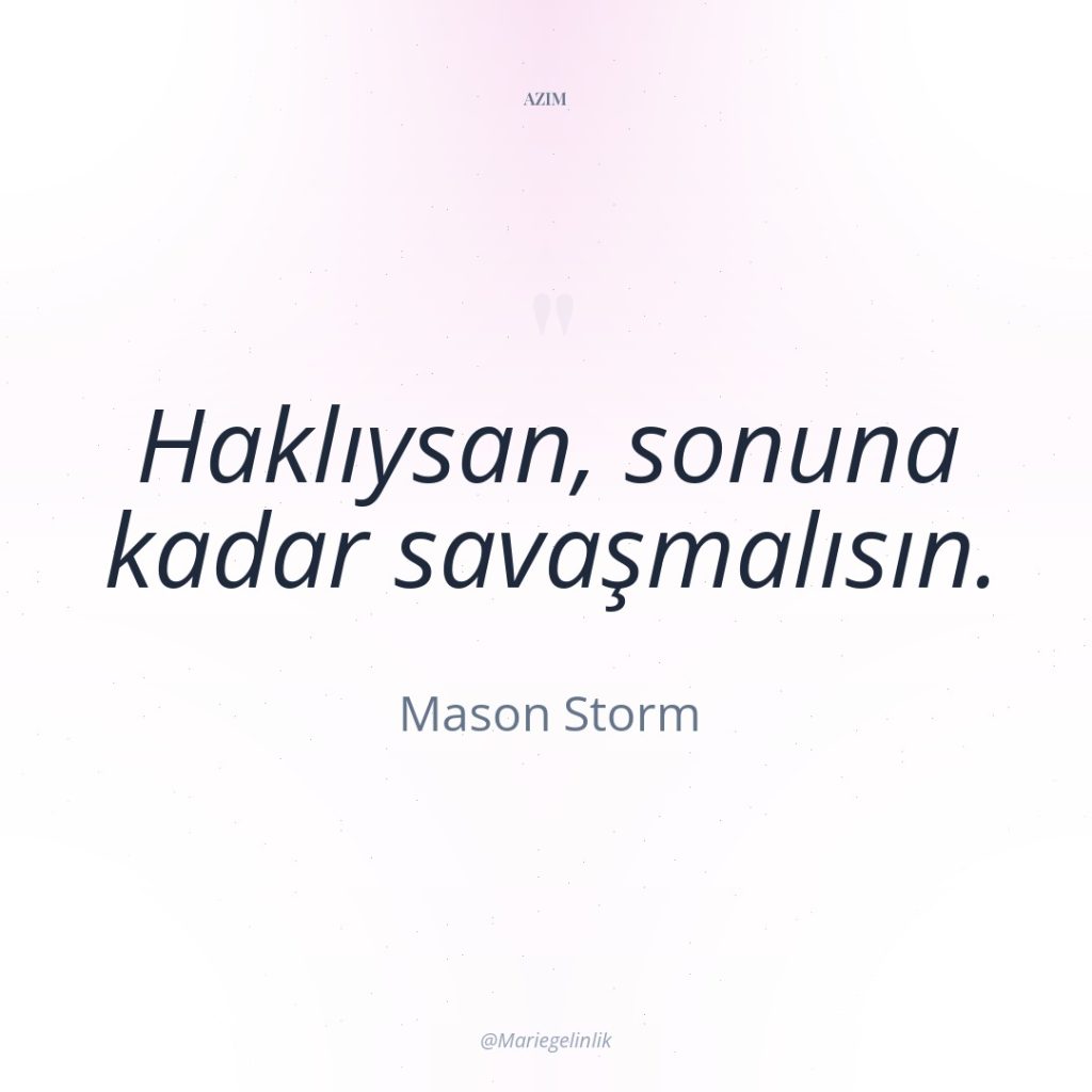 Haklıysan, sonuna kadar savaşmalısın.