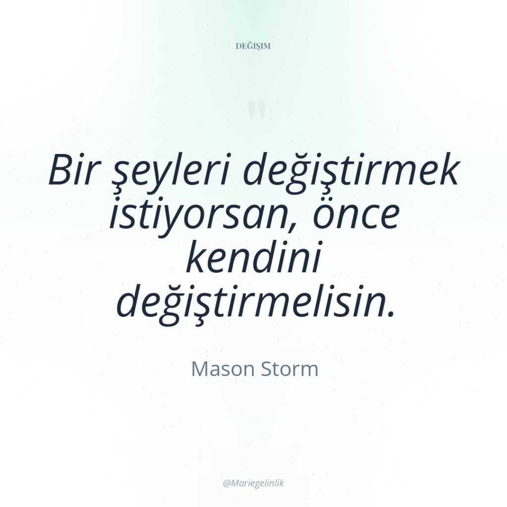 Bir şeyleri değiştirmek istiyorsan, önce kendini değiştirmelisin.