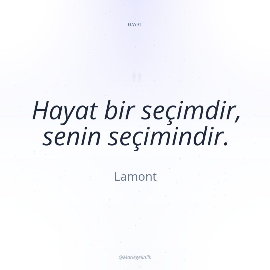 Hayat bir seçimdir, senin seçimindir.