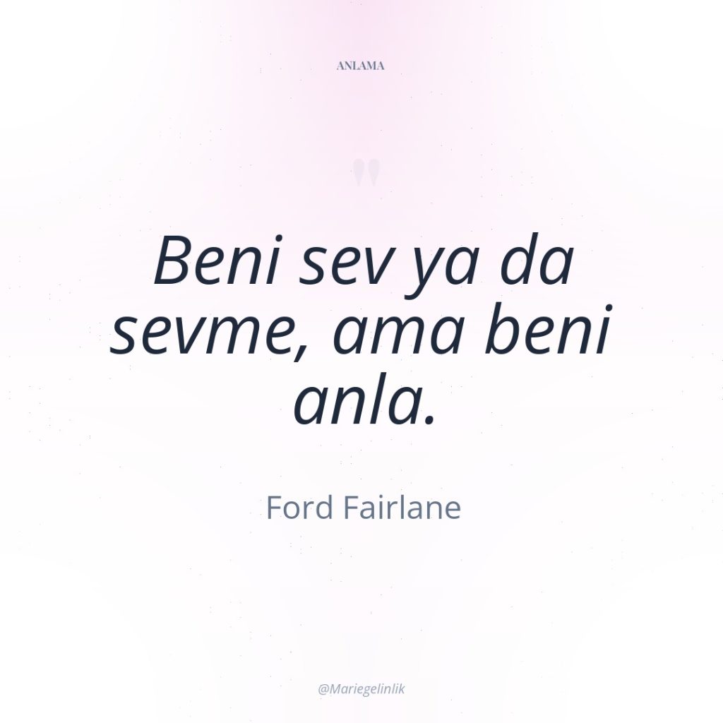 Beni sev ya da sevme, ama beni anla.