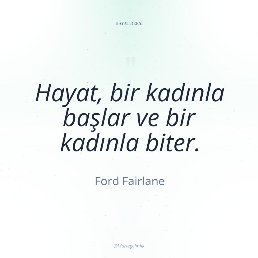 Hayat, bir kadınla başlar ve bir kadınla biter.