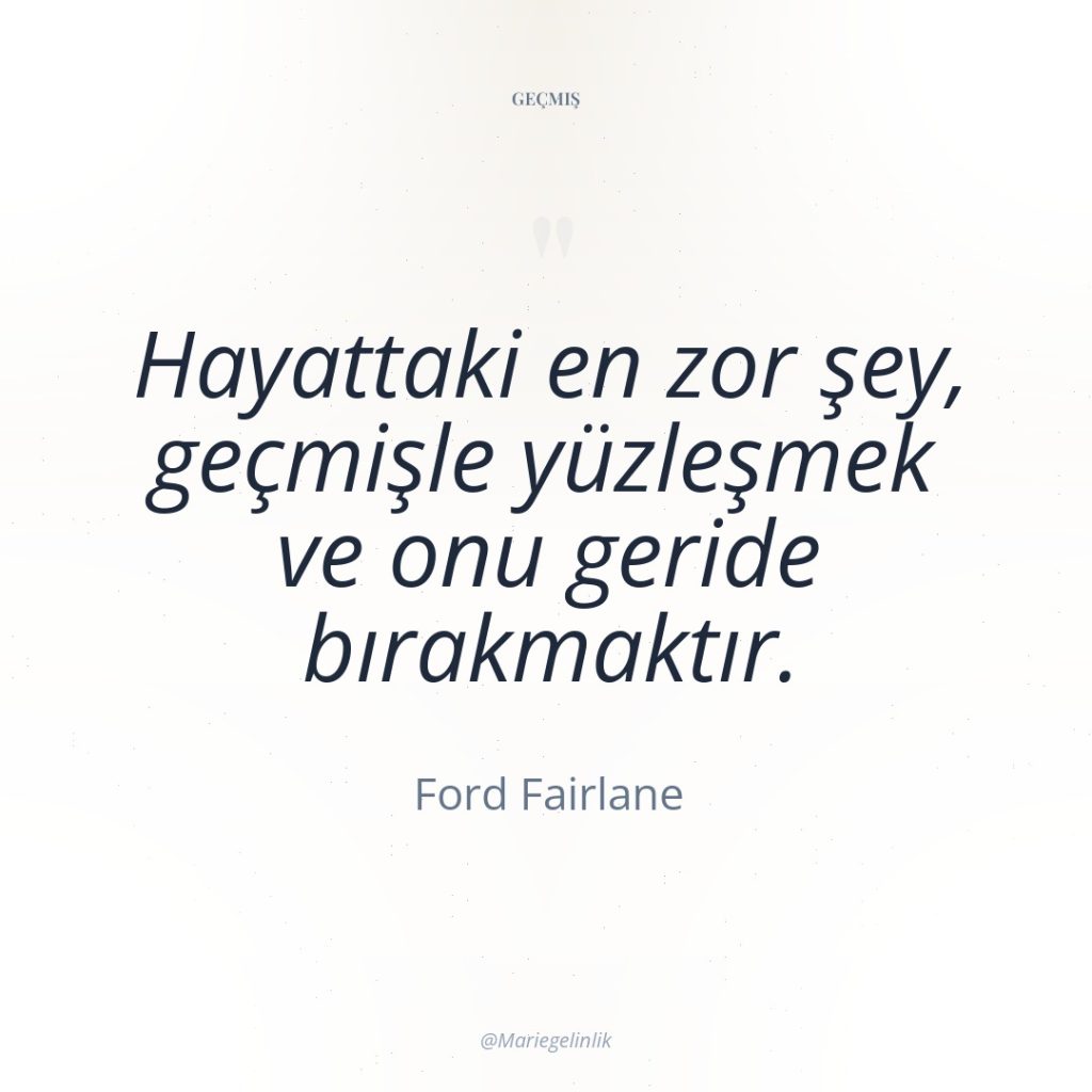 Hayattaki en zor şey, geçmişle yüzleşmek ve onu geride bırakmaktır.