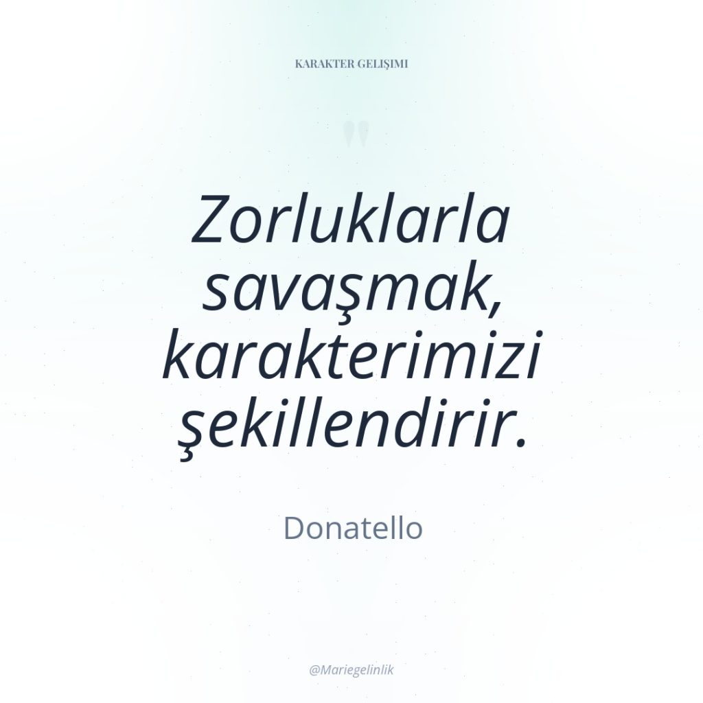 Zorluklarla savaşmak, karakterimizi şekillendirir.