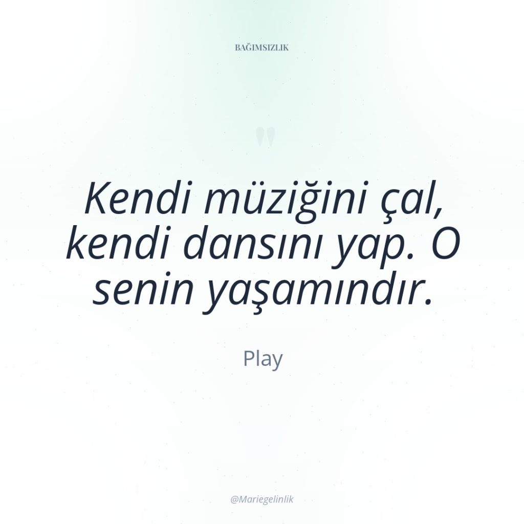 Kendi müziğini çal, kendi dansını yap. O senin yaşamındır.