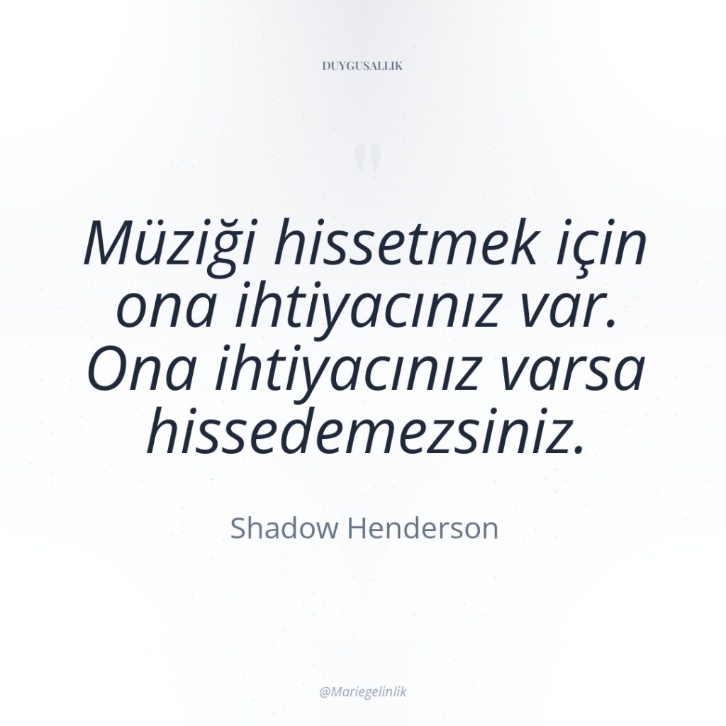 Müziği hissetmek için ona ihtiyacınız var. Ona ihtiyacınız varsa hissedemezsiniz.