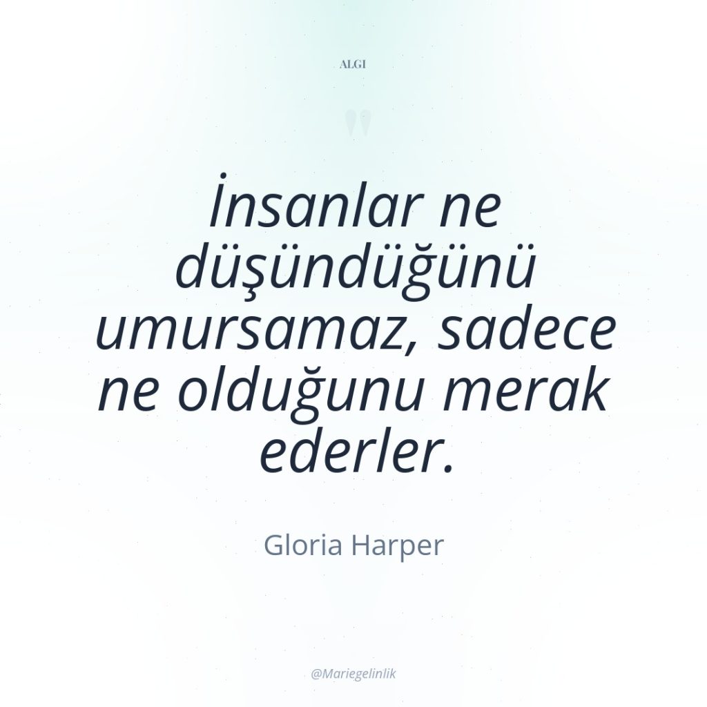 İnsanlar ne düşündüğünü umursamaz, sadece ne olduğunu merak ederler.