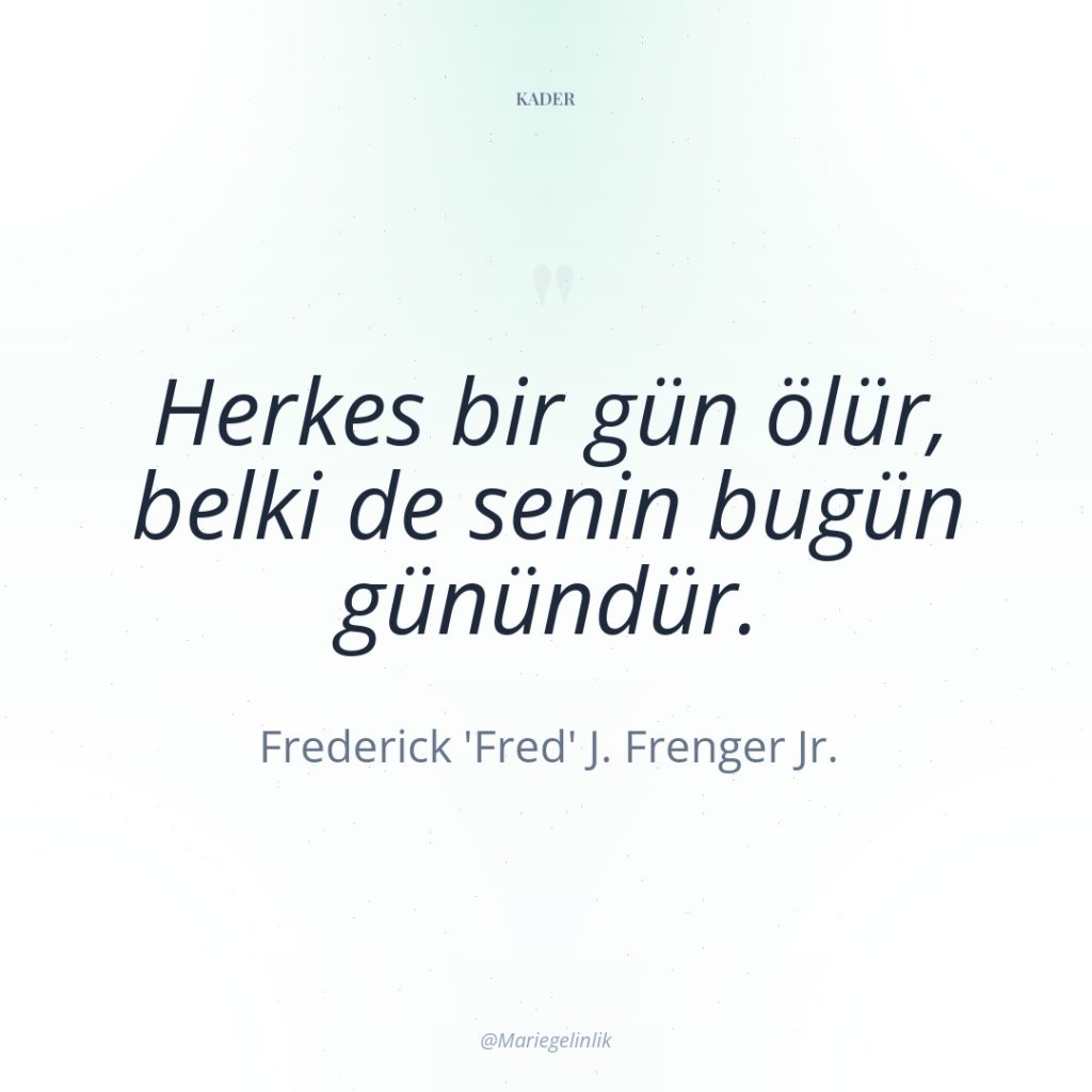 Herkes bir gün ölür, belki de senin bugün günündür.