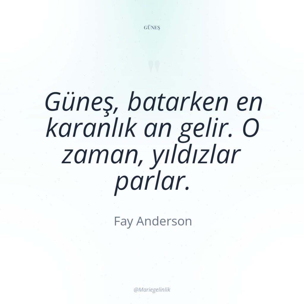 Güneş, batarken en karanlık an gelir. O zaman, yıldızlar parlar.