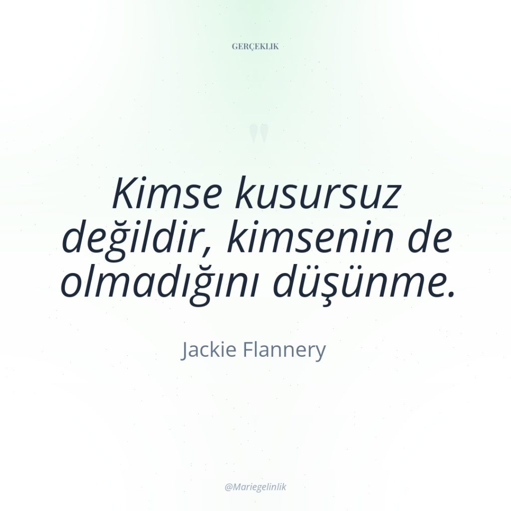 Kimse kusursuz değildir, kimsenin de olmadığını düşünme.