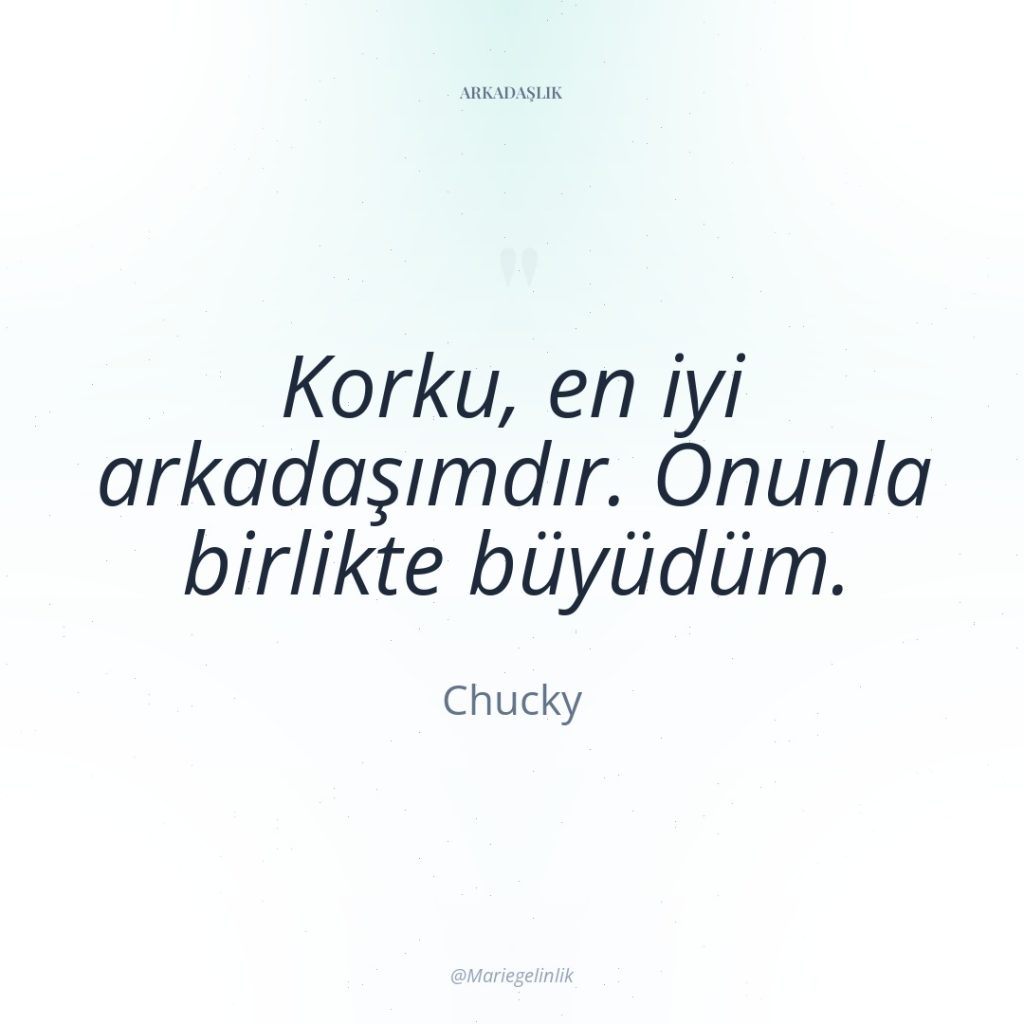 Korku, en iyi arkadaşımdır. Onunla birlikte büyüdüm.