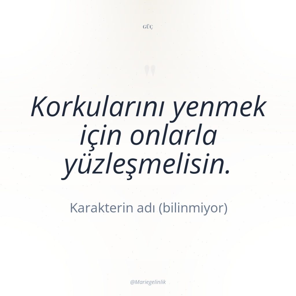 Korkularını yenmek için onlarla yüzleşmelisin.