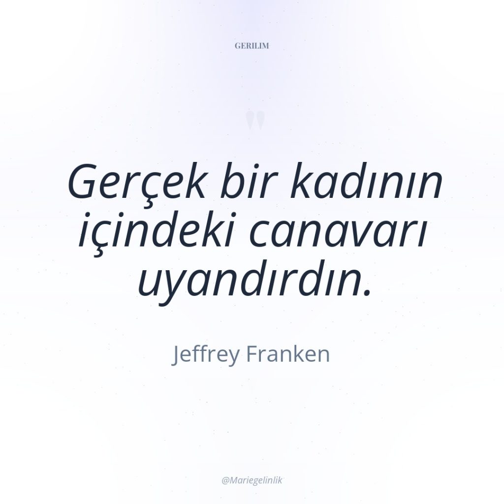 Gerçek bir kadının içindeki canavarı uyandırdın.