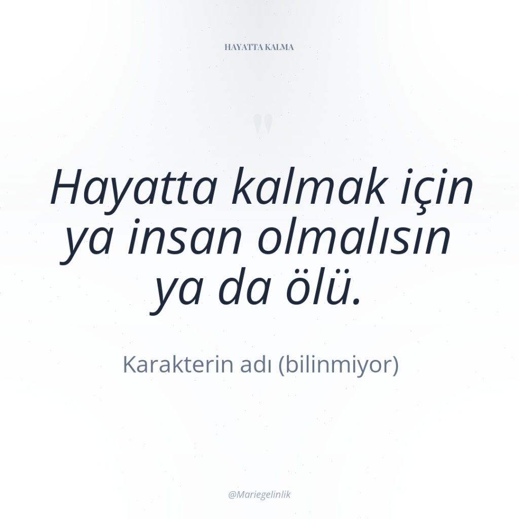 Hayatta kalmak için ya insan olmalısın ya da ölü.