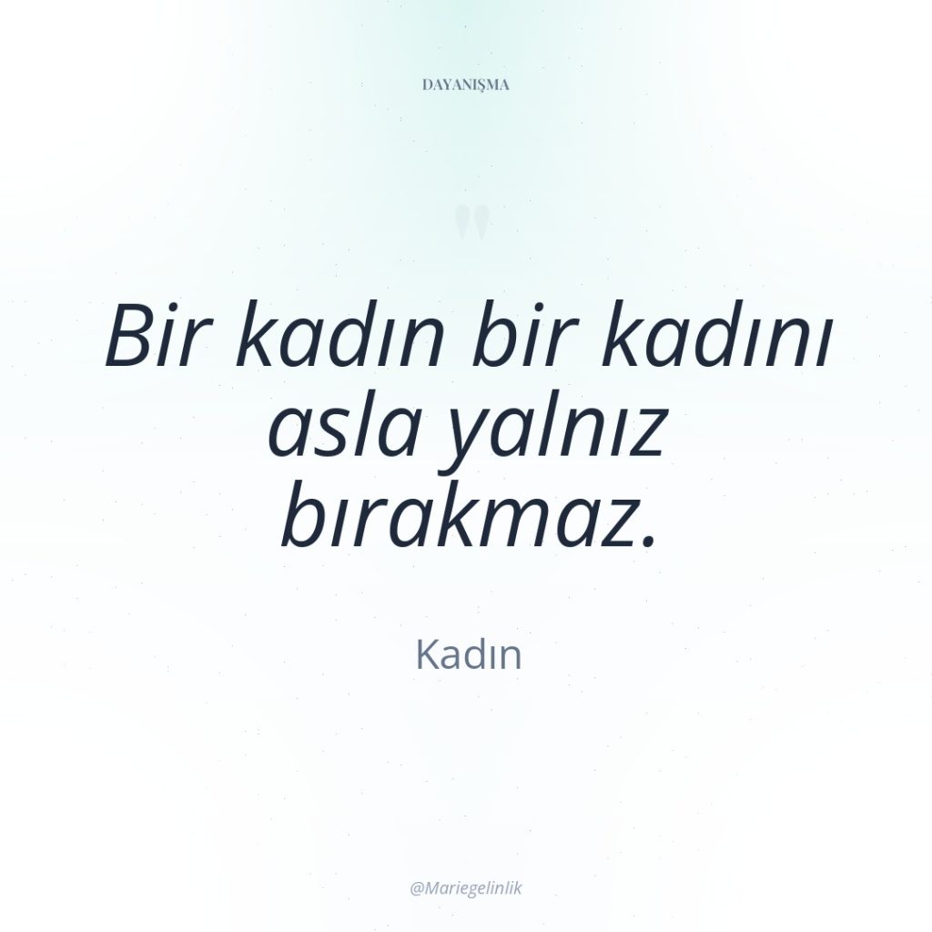 Bir kadın bir kadını asla yalnız bırakmaz.