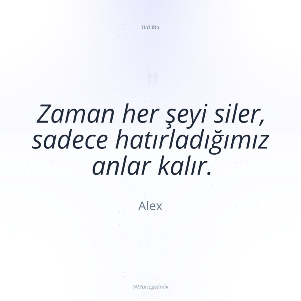 Zaman her şeyi siler, sadece hatırladığımız anlar kalır.