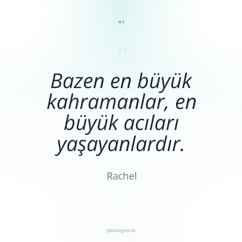 Bazen en büyük kahramanlar, en büyük acıları yaşayanlardır.