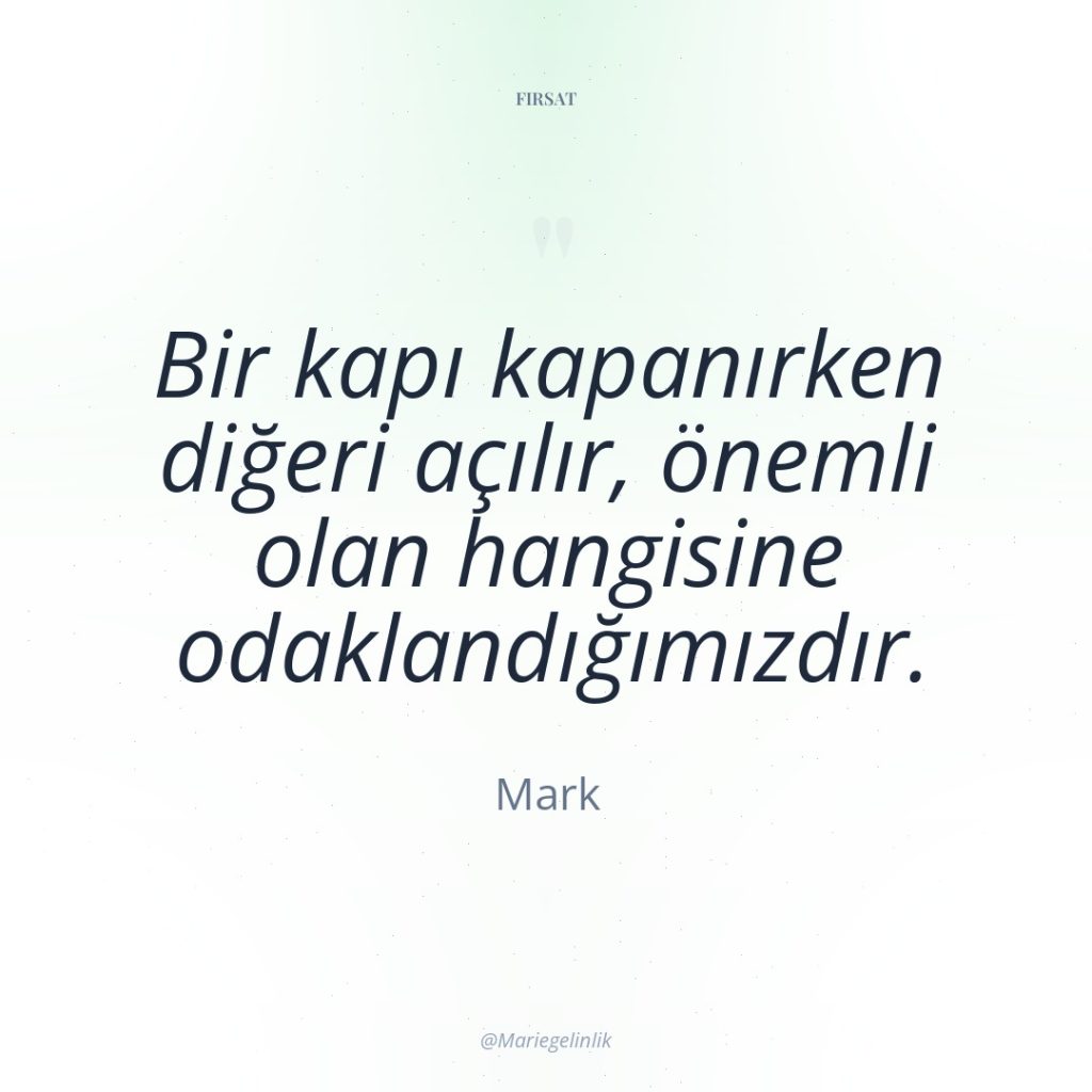 Bir kapı kapanırken diğeri açılır, önemli olan hangisine odaklandığımızdır.