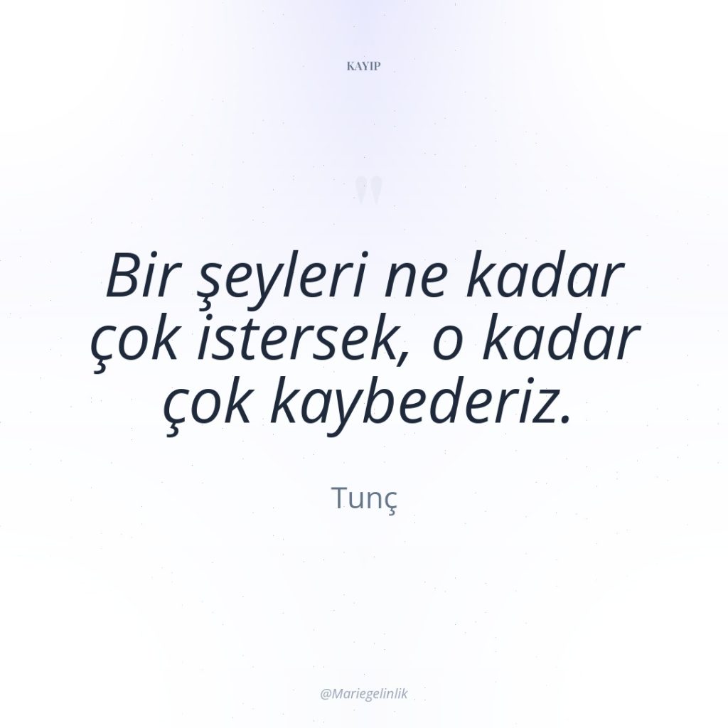 Bir şeyleri ne kadar çok istersek, o kadar çok kaybederiz.