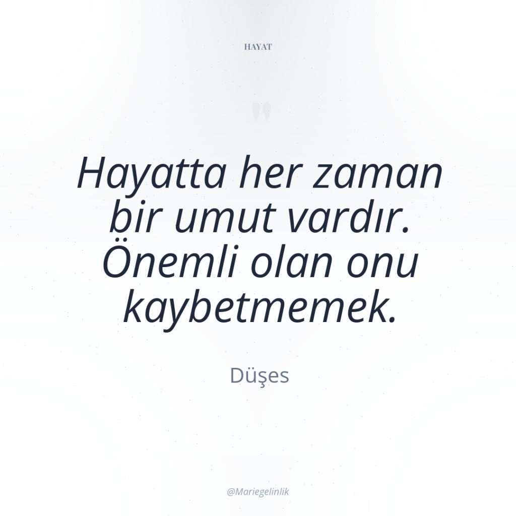 Hayatta her zaman bir umut vardır. Önemli olan onu kaybetmemek.