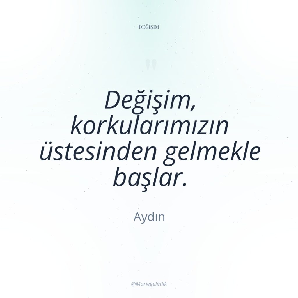 Değişim, korkularımızın üstesinden gelmekle başlar.