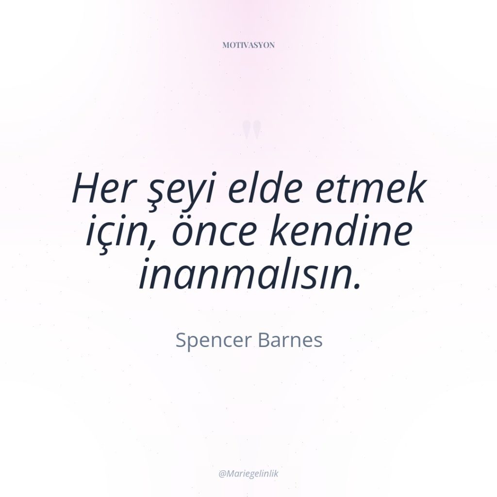 Her şeyi elde etmek için, önce kendine inanmalısın.