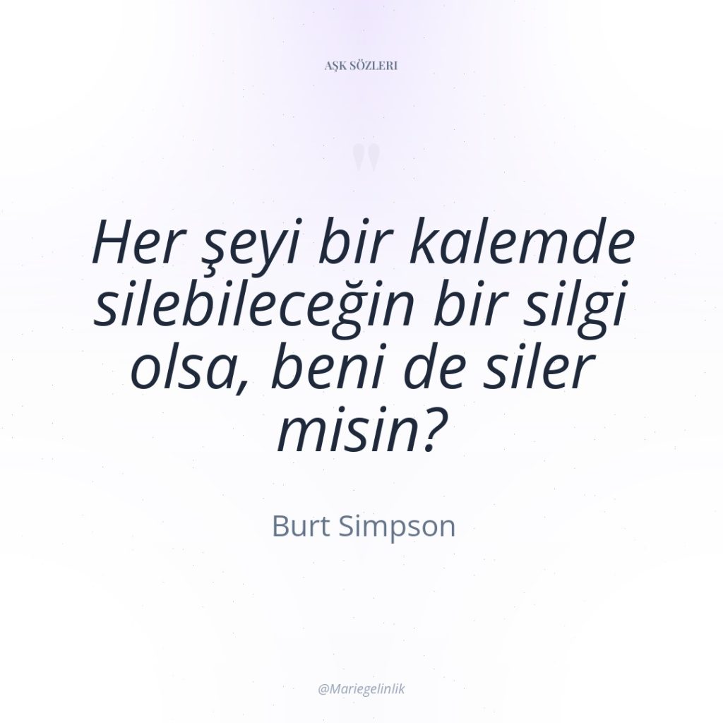 Her şeyi bir kalemde silebileceğin bir silgi olsa, beni de…