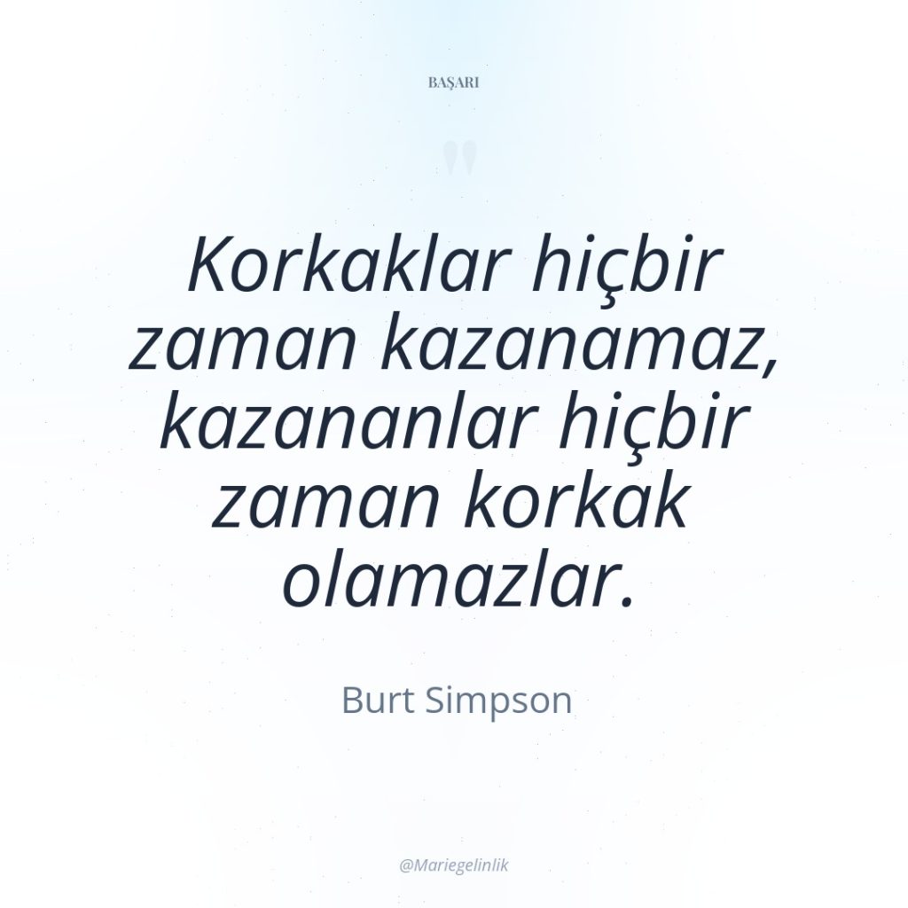 Korkaklar hiçbir zaman kazanamaz, kazananlar hiçbir zaman korkak olamazlar.