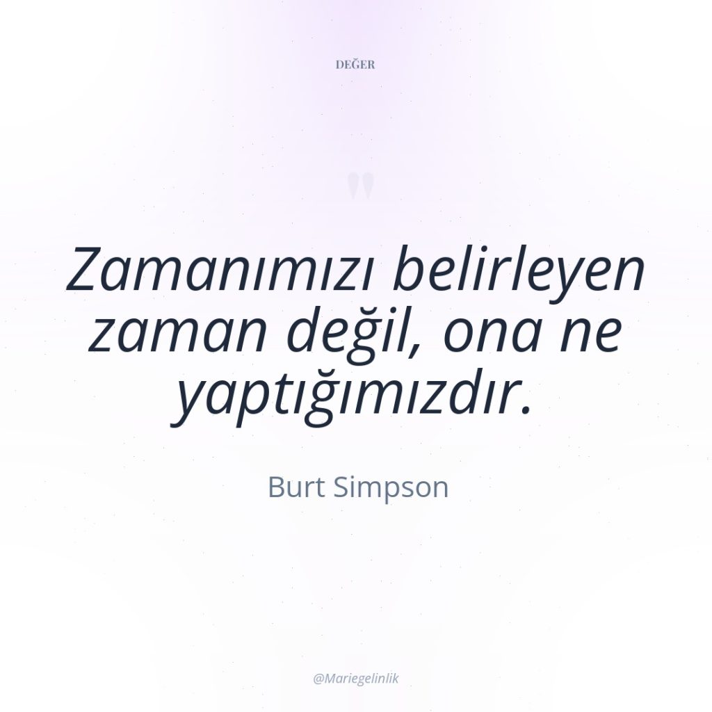 Zamanımızı belirleyen zaman değil, ona ne yaptığımızdır.