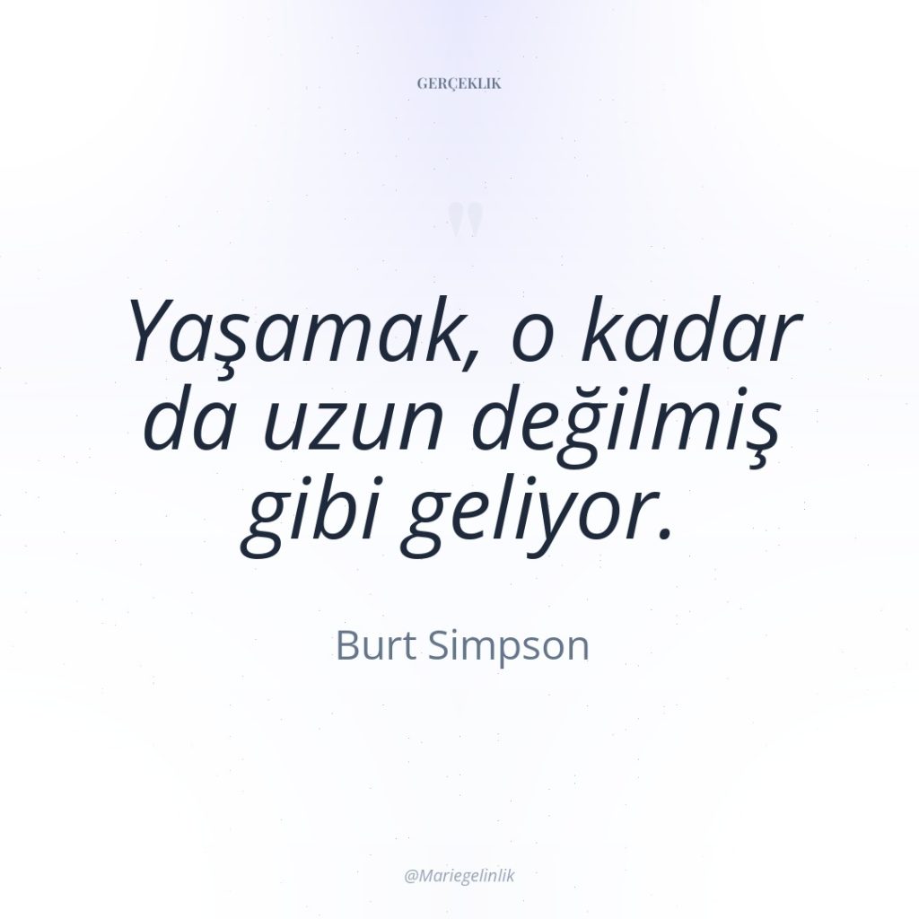 Yaşamak, o kadar da uzun değilmiş gibi geliyor.