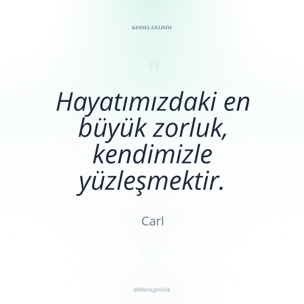 Hayatımızdaki en büyük zorluk, kendimizle yüzleşmektir.