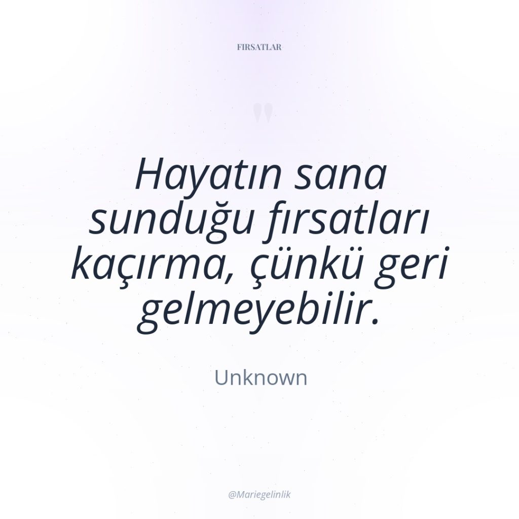 Hayatın sana sunduğu fırsatları kaçırma, çünkü geri gelmeyebilir.