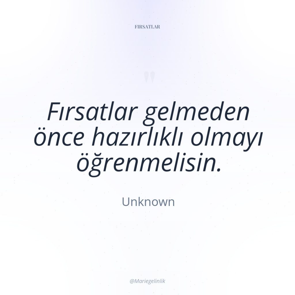 Fırsatlar gelmeden önce hazırlıklı olmayı öğrenmelisin.