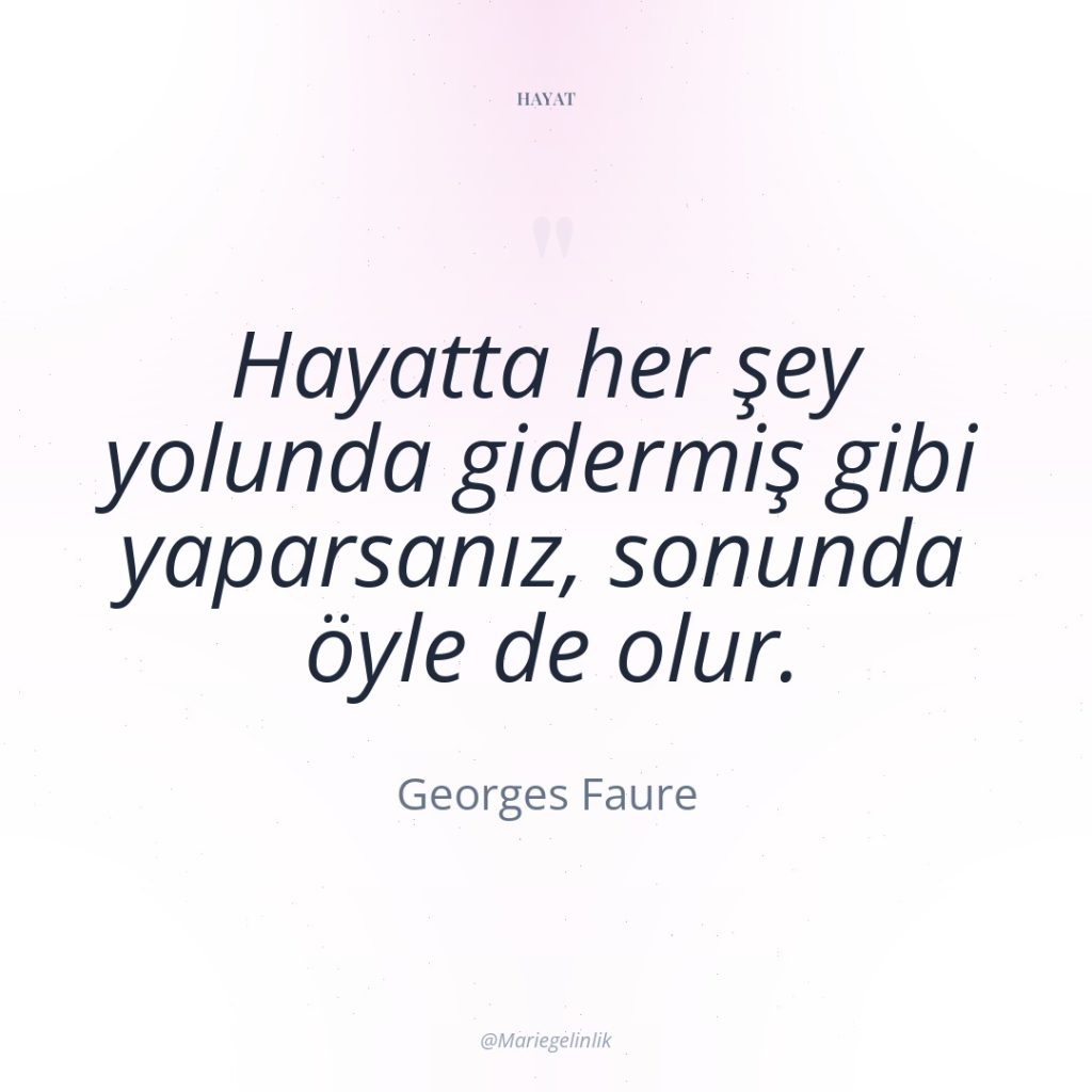 Hayatta her şey yolunda gidermiş gibi yaparsanız, sonunda öyle de…