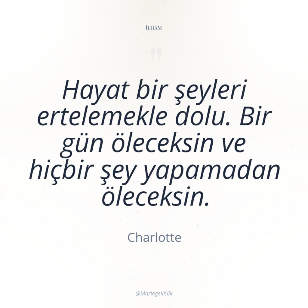 Hayat bir şeyleri ertelemekle dolu. Bir gün öleceksin ve hiçbir…
