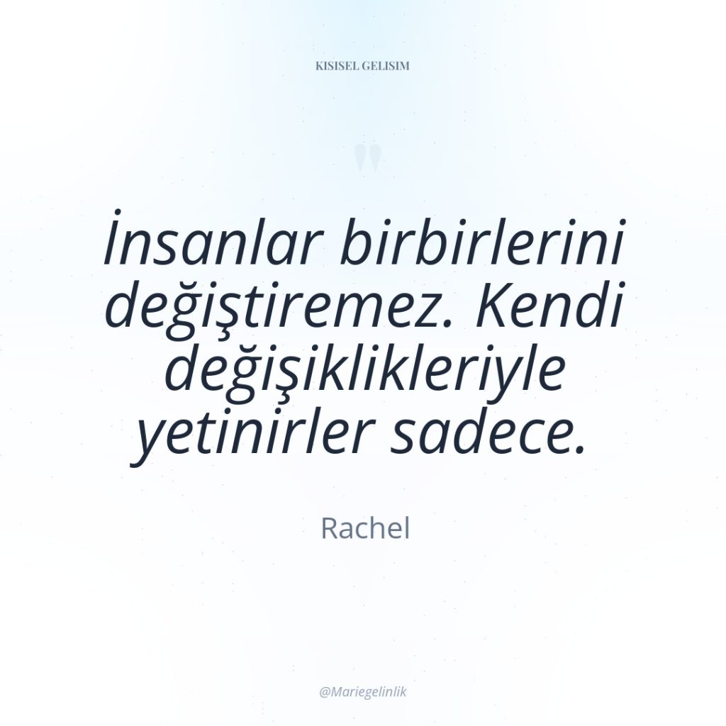 İnsanlar birbirlerini değiştiremez. Kendi değişiklikleriyle yetinirler sadece.