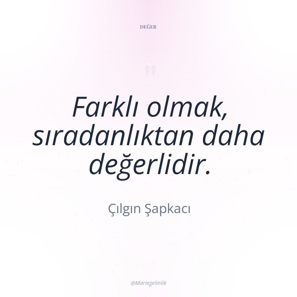 Farklı olmak, sıradanlıktan daha değerlidir.