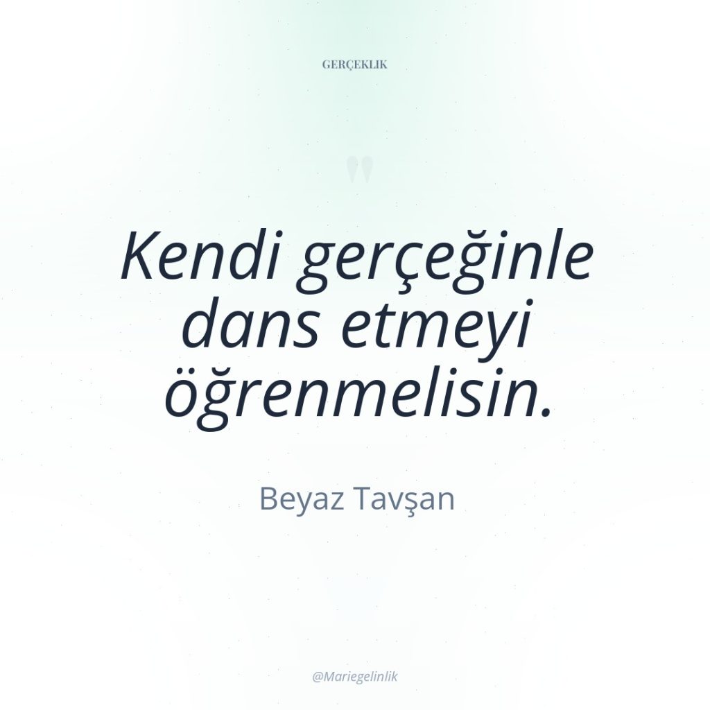 Kendi gerçeğinle dans etmeyi öğrenmelisin.