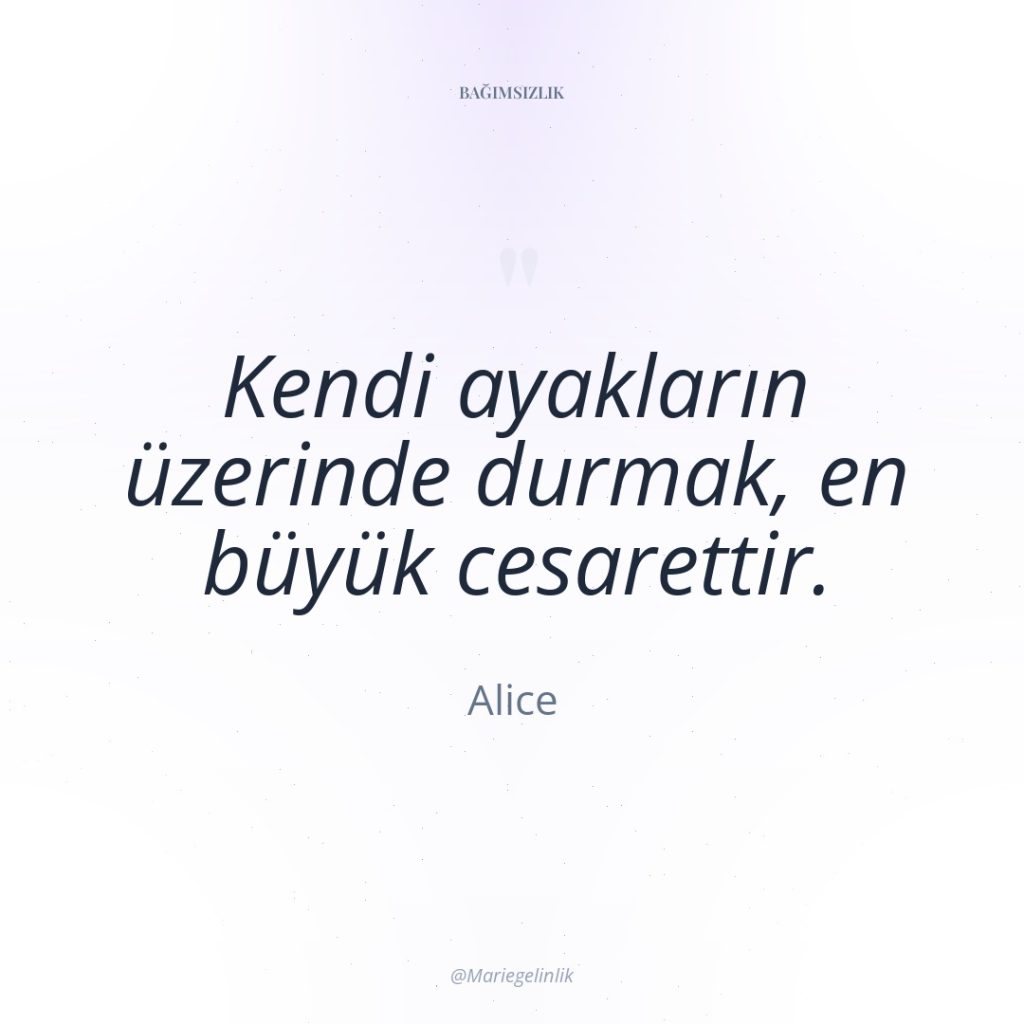 Kendi ayakların üzerinde durmak, en büyük cesarettir.